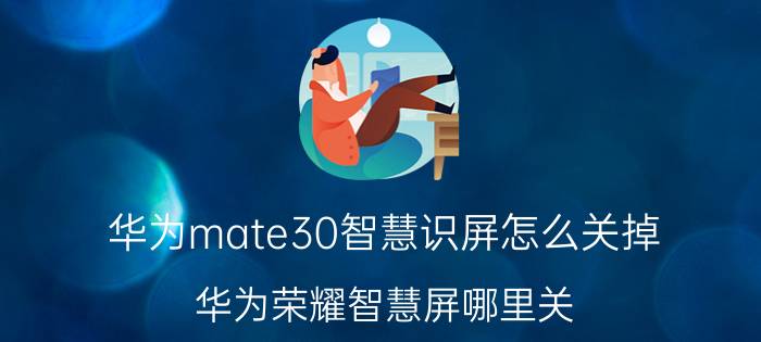 华为mate30智慧识屏怎么关掉 华为荣耀智慧屏哪里关？